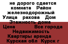 не дорого сдается комната › Район ­ железнодорожный › Улица ­ рахова › Дом ­ 98 › Этажность дома ­ 5 › Цена ­ 6 000 - Все города Недвижимость » Квартиры аренда   . Курская обл.,Курск г.